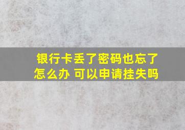 银行卡丢了密码也忘了怎么办 可以申请挂失吗